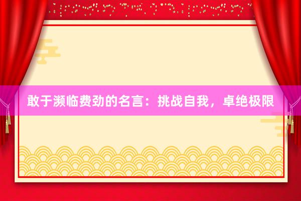 敢于濒临费劲的名言：挑战自我，卓绝极限