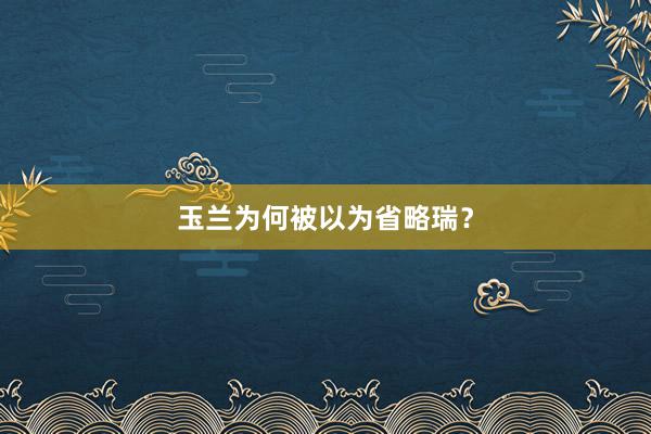玉兰为何被以为省略瑞?