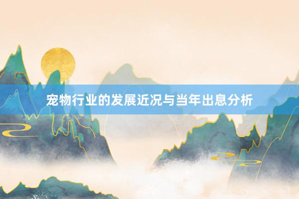 宠物行业的发展近况与当年出息分析