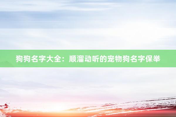 狗狗名字大全:顺溜动听的宠物狗名字保举