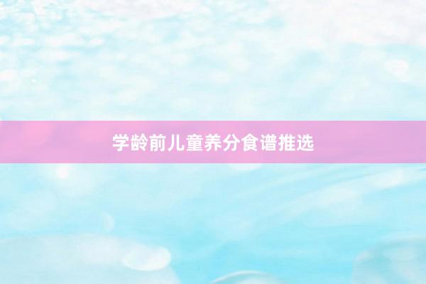 学龄前儿童养分食谱推选